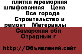 плитка мраморная шлифованная › Цена ­ 200 - Все города Строительство и ремонт » Материалы   . Самарская обл.,Отрадный г.